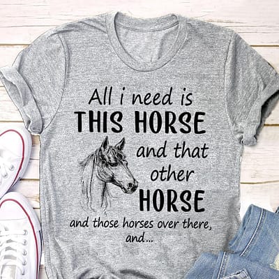 All I Need Is This Horse And That Other Horse Shirt