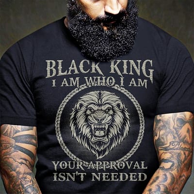 Black King Shirt I Am Who I Am Your Approval Isn't Needed