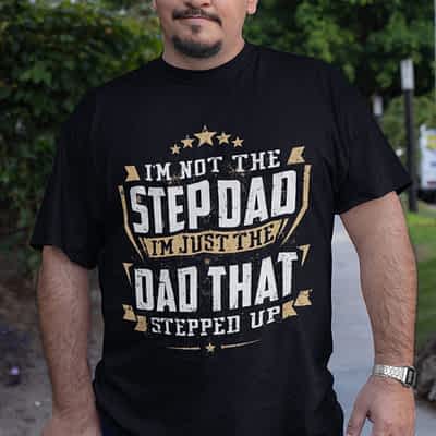 I'm Not A Stepdad I'm The Dad That Stepped Up Shirt