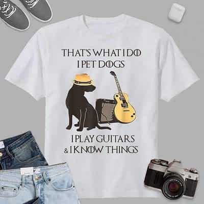 That Is What I Do I Pet Dogs I Play Guitars And I Know Funny T-Shirt