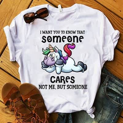 Unicorn Shirt I Want You To Know Someone Cares Not Me