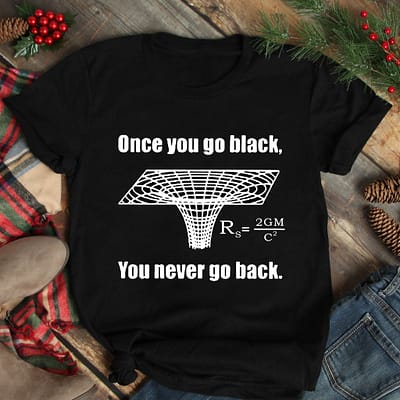Black Hole Once You Go Black You Never Go Back Shirt