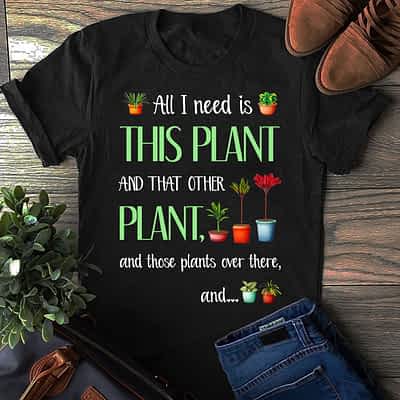 Garden Shirt Need Is This Plant And Those Plants Over There