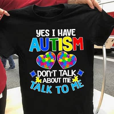 Yes I Have Autism Don't Talk About Me Talk To Me Shirt