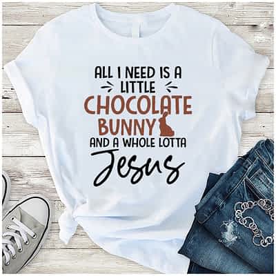 All I Need Is A Chocolate Bunny And A Whole Lotta Jesus Shirt