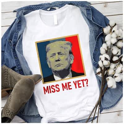Trump 2024 Miss Me Yet T Shirt