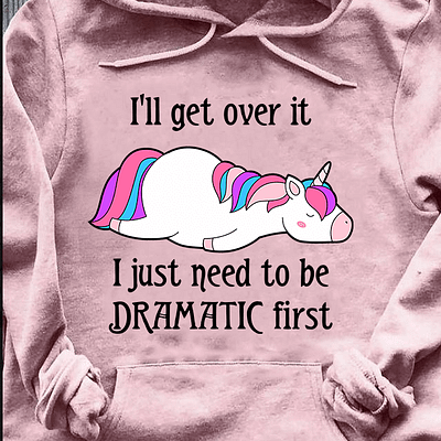 Unicorn Shirt I'll Get Over It Just Need To Be Dramatic First