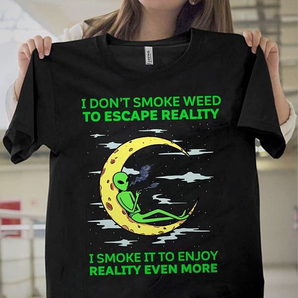 alien i dont smoke weed to escape the reality shirt