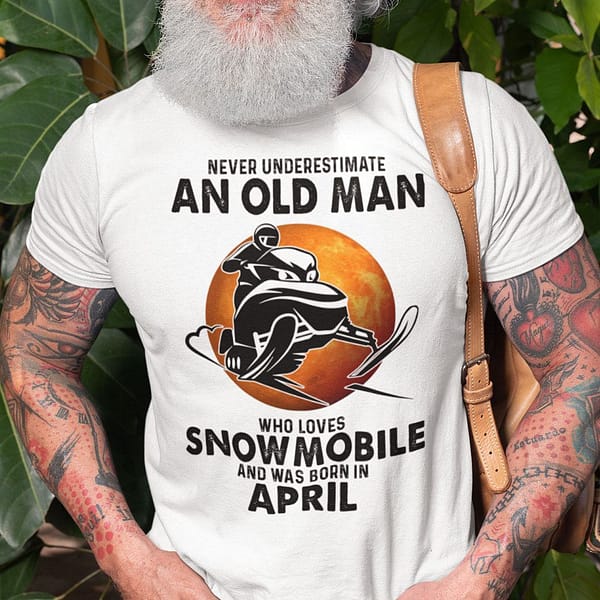 an old man who loves snowmobile shirt born in april