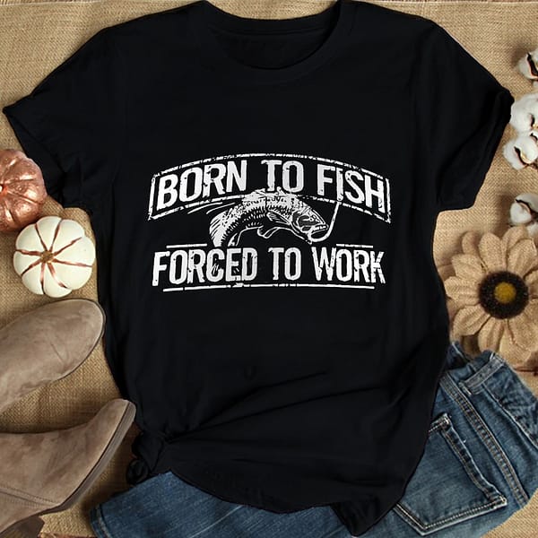 born to fish force to work shirt