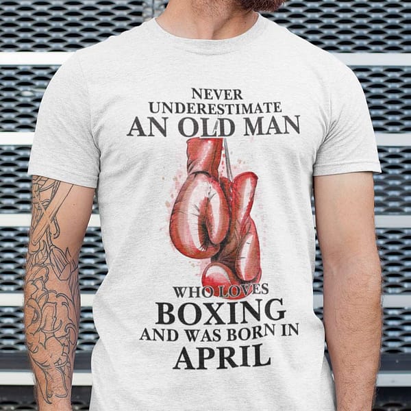 boxing shirt never underestimate an old man born in april