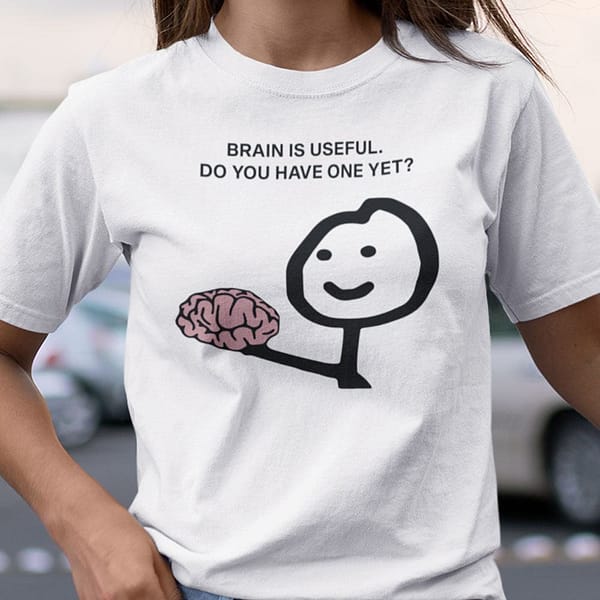 brain is useful do you have one yet shirt funny