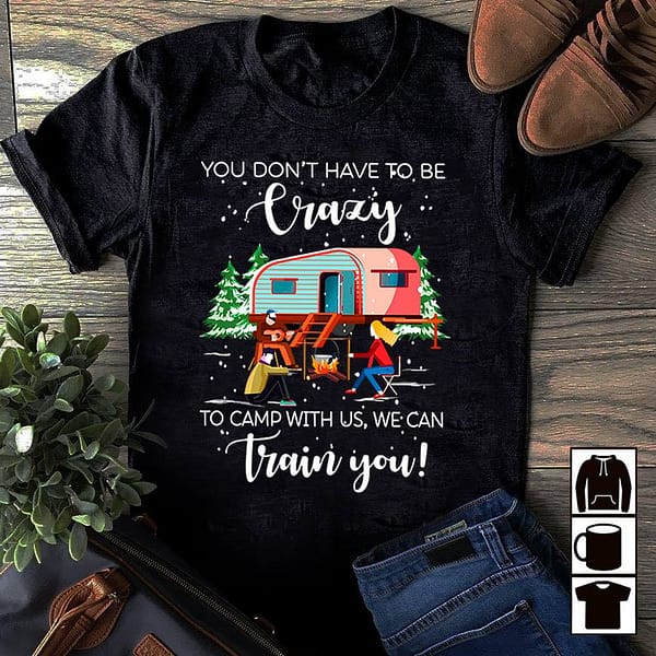 camping shirt you dont have to be crazy