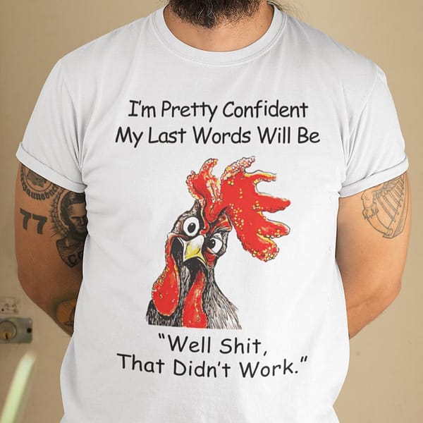 chicken my last word will be well shit that didnt work shirt