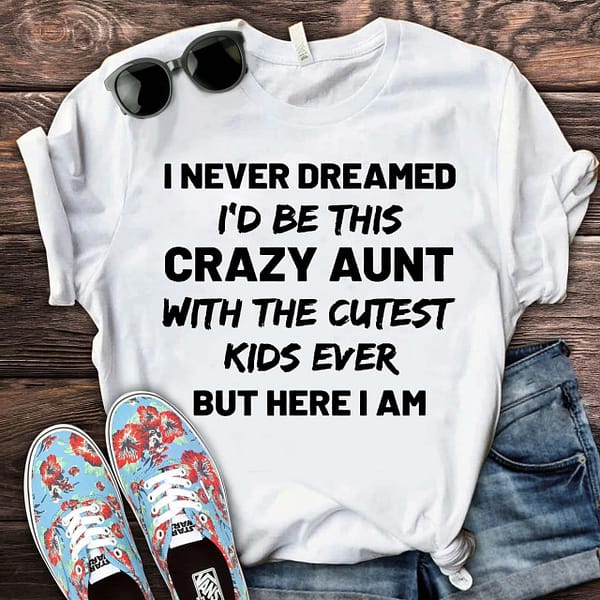 crazy aunt shirt i never dreamed id be this crazy aunt new