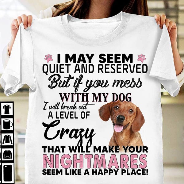 dachshund i may seem quiet and reserved mess with my dog shirt