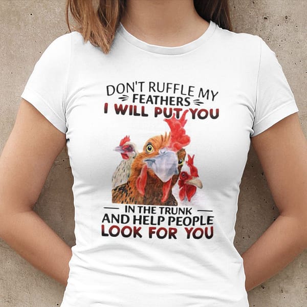 dont ruffle my feathers i will put you in the trunk shirt chicken