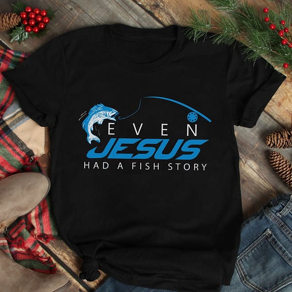 even jesus had a fish story shirt