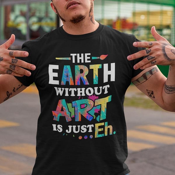 funny art teacher shirt the earth without art is eh 1