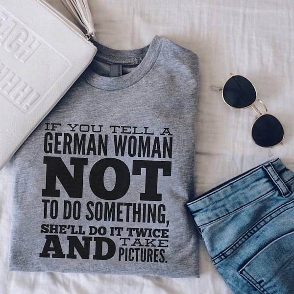 german shirt if you tell a german women not to do something