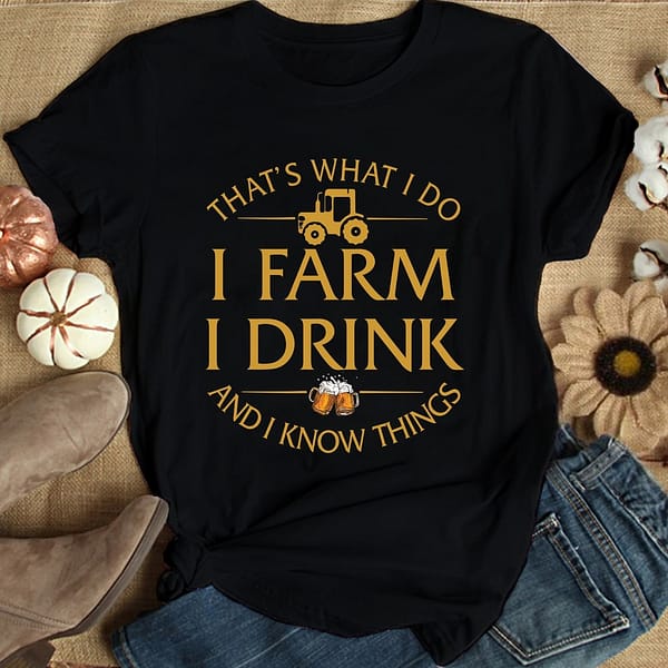 i farm i drink and i know things shirt