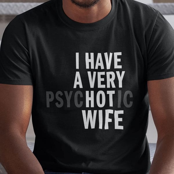 i have a very psychotic wife shirt