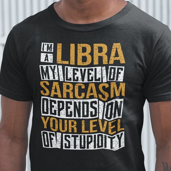 im a libra shirt my level of sarcasm
