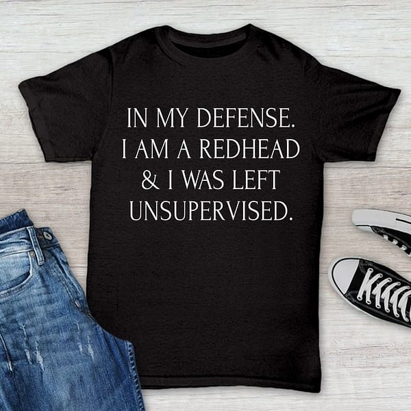 im a redhead shirt in my defense i was left unsupervised