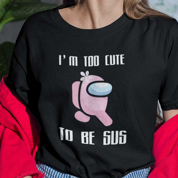 im too cute to be sus among us t shirt