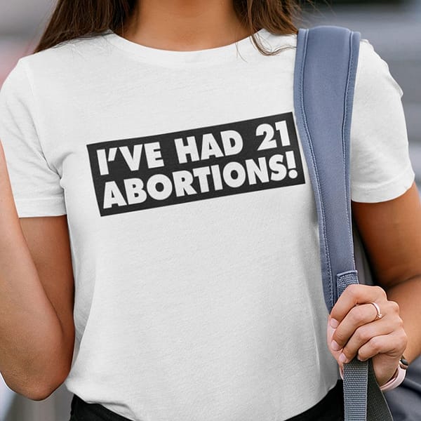 ive had 21 abortions shirt pro choice
