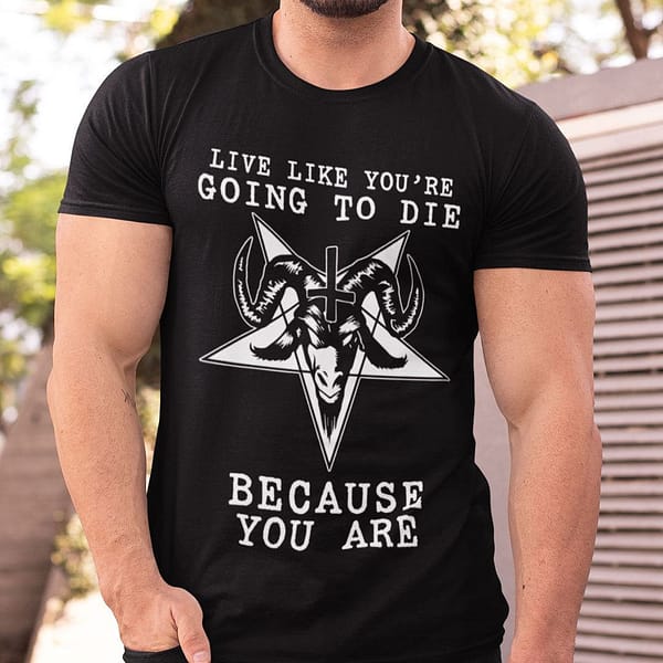 live like youre going to die because you are satan shirt
