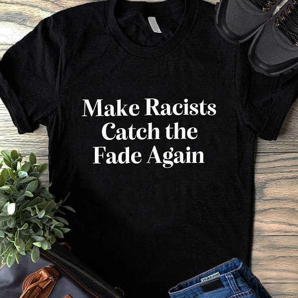 make racists catch the fade again shirt
