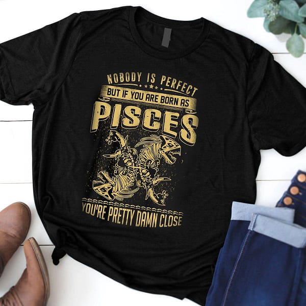 nobody is perfect born as pisces shirt