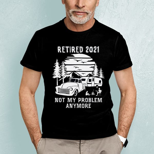 retired 2021 not my problem anymore camping shirt