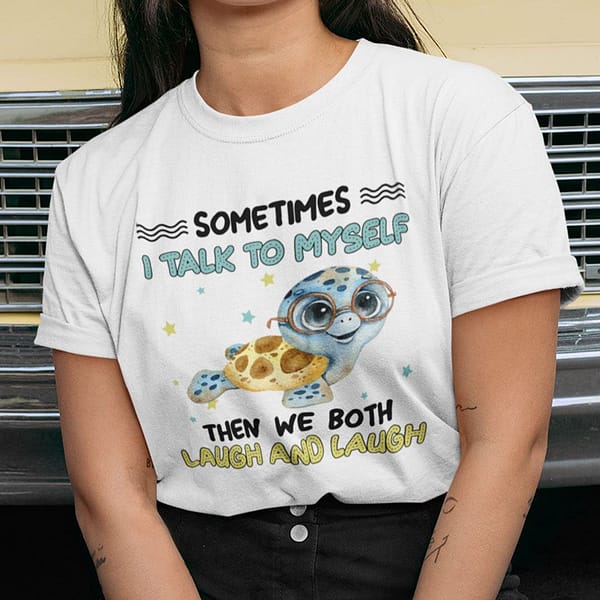 sometimes i talk to myself then we both laugh turtle shirt