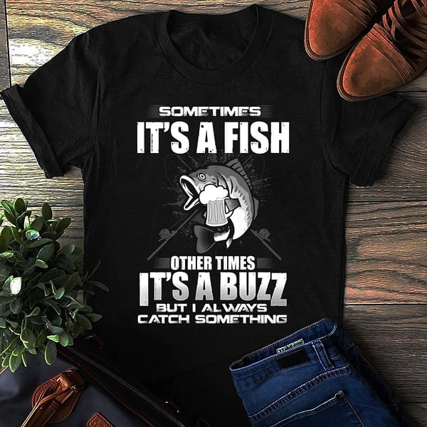 sometimes its a fish shirt other times its a buzz