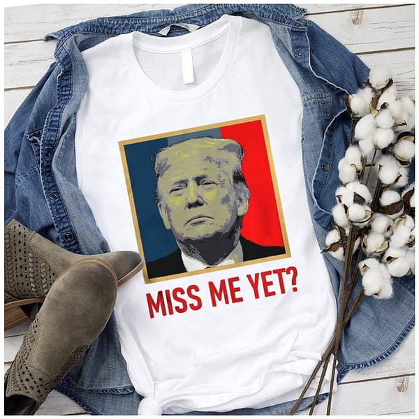 trump 2024 miss me yet t shirt