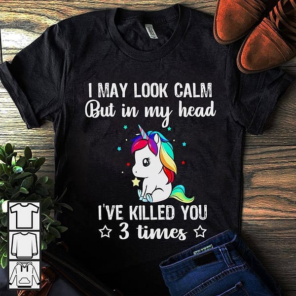 unicorn shirt i may look calm in my head i killed you 3 times