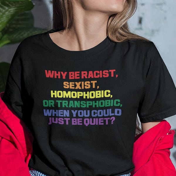 why be racist sexist homophobic shirt anti discrimination