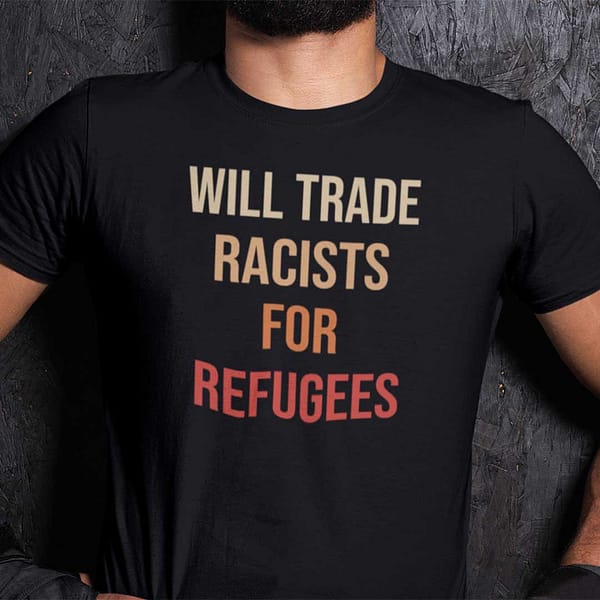 will trade racists for refugees shirt 1