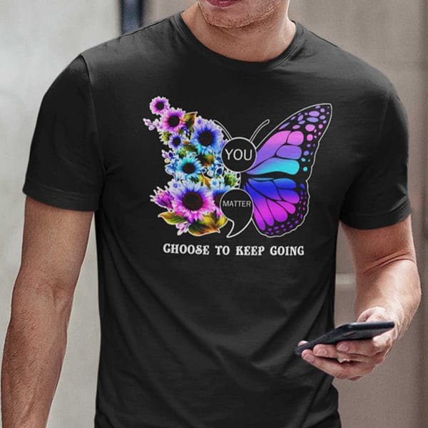 you matter tshirt choose to keep going butterfly semicolon