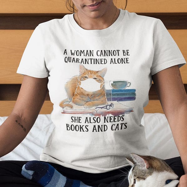 a woman cannot be quarantined alone she needs books and cats shirt