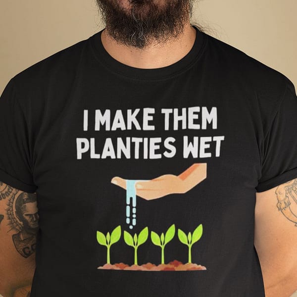 i make them planties wet gardening shirt