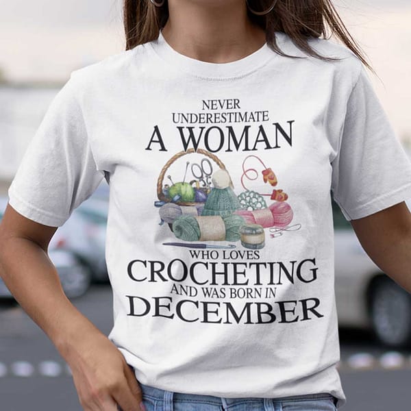 never underestimate a woman who loves crocheting shirt december