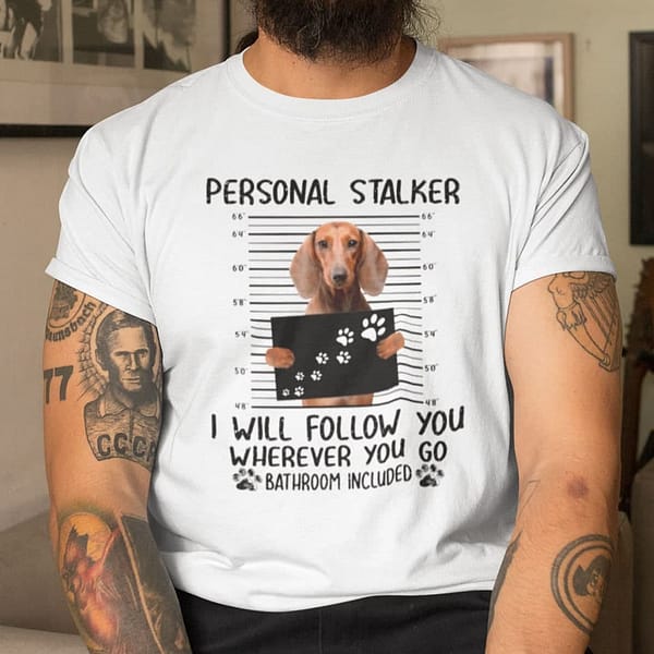 personal stalker dog t shirt dachshund dog follow you wherever you go