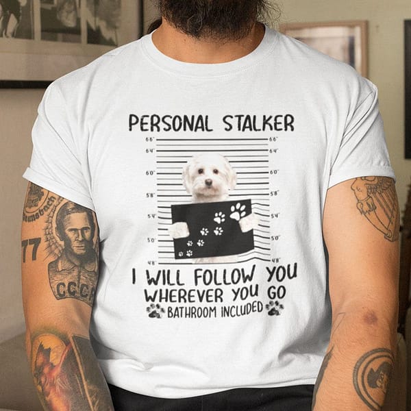 personal stalker dog t shirt maltese follow you wherever you go