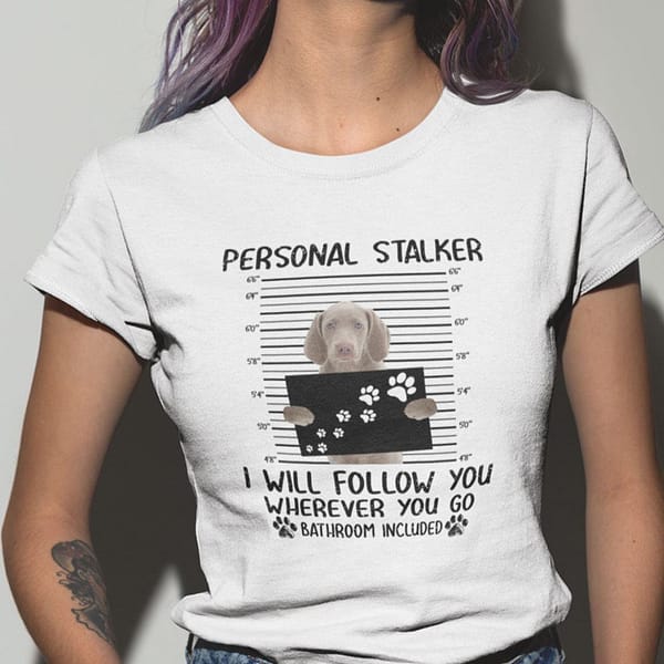 personal stalker shirt weimaraner i will follow you wherever you go