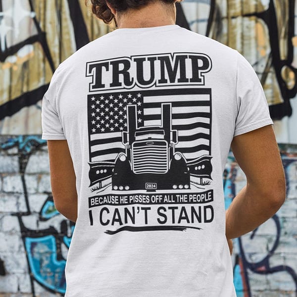 trump because he pisses off all the people i cant stand shirt