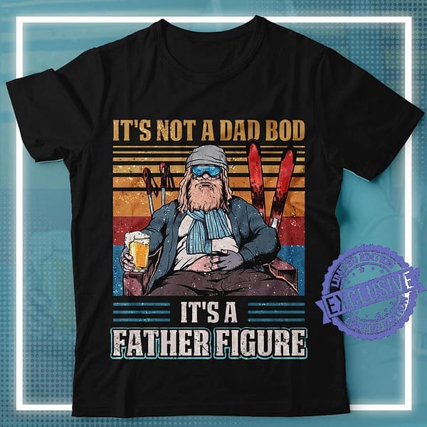 Its Not A Dad Bod Its A Father Figure shirt