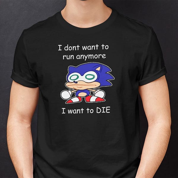 i dont want to run anymore i want to die sonic shirt 1